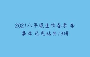 2021八年级生物春季 李嘉津 已完结共13讲-51自学联盟