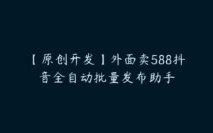 【原创开发】外面卖588抖音全自动批量发布助手-51自学联盟