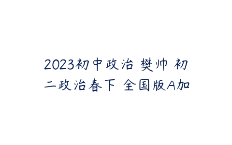 2023初中政治 樊帅 初二政治春下 全国版A加-51自学联盟