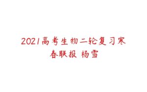 2021高考生物二轮复习寒春联报 杨雪-51自学联盟