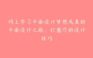 网上学习平面设计梦想成真的平面设计之路，打磨你的设计技巧-51自学联盟