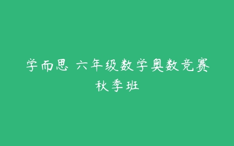 学而思 六年级数学奥数竞赛秋季班-51自学联盟