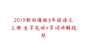 2019新部编版3年级语文上册 生字笔顺+字词讲解视频-51自学联盟