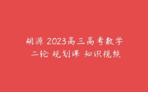 胡源 2023高三高考数学 二轮 规划课 知识视频-51自学联盟