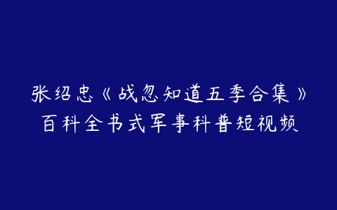 张绍忠《战忽知道五季合集》百科全书式军事科普短视频-51自学联盟