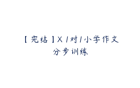 【完结】X 1对1小学作文分步训练-51自学联盟
