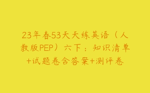 23年春53天天练英语（人教版PEP）六下：知识清单+试题卷含答案+测评卷-51自学联盟