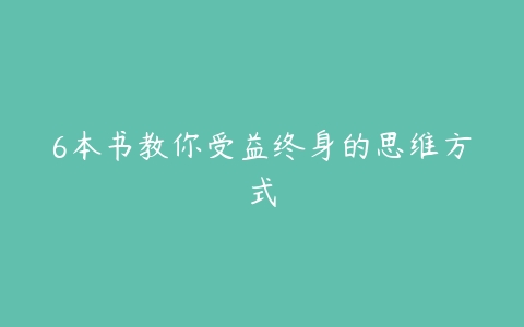 6本书教你受益终身的思维方式-51自学联盟