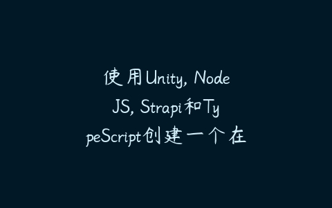 使用Unity, NodeJS, Strapi和TypeScript创建一个在线游戏-51自学联盟