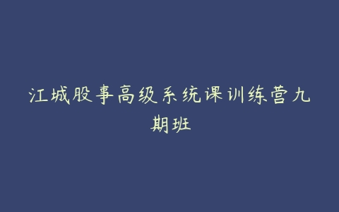 江城股事高级系统课训练营九期班-51自学联盟