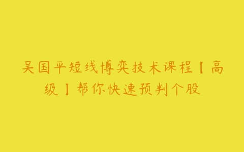 吴国平短线博弈技术课程【高级】帮你快速预判个股-51自学联盟