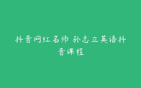 抖音网红名师 孙志立英语抖音课程-51自学联盟