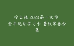 冷士强 2023高一化学 全年规划学习卡 暑秋寒春合集-51自学联盟
