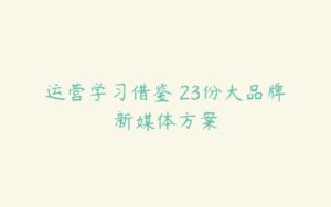 运营学习借鉴 23份大品牌新媒体方案-51自学联盟