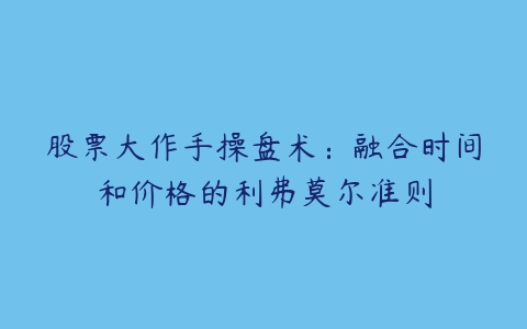 股票大作手操盘术：融合时间和价格的利弗莫尔准则-51自学联盟