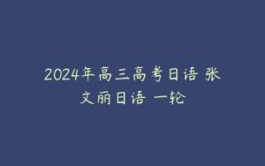 2024年高三高考日语 张文丽日语 一轮-51自学联盟