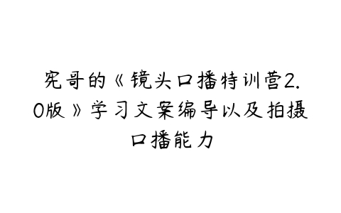 宪哥的《镜头口播特训营2.0版》学习文案编导以及拍摄口播能力-51自学联盟