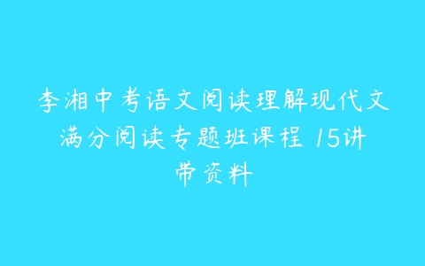 李湘中考语文阅读理解现代文满分阅读专题班课程 15讲带资料-51自学联盟