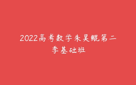 2022高考数学朱昊鲲第二季基础班-51自学联盟