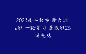 2023高二数学 谢天洲 a班 一轮复习 暑假班25讲完结-51自学联盟