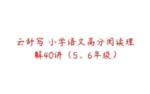 云舒写 小学语文高分阅读理解40讲（5、6年级）-51自学联盟