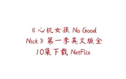 《心机女孩 No Good Nick》第一季英文版全10集下载 NetFlix家庭剧-51自学联盟