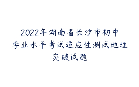 2022年湖南省长沙市初中学业水平考试适应性测试地理突破试题-51自学联盟