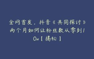 全网首发，抖音《共同探讨》两个月如何让粉丝数从零到10w【揭秘】-51自学联盟