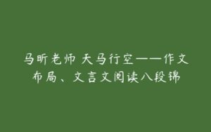 马昕老师 天马行空——作文布局、文言文阅读八段锦-51自学联盟