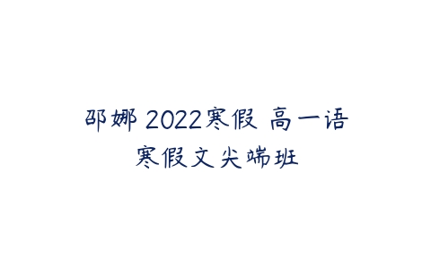 邵娜 2022寒假 高一语寒假文尖端班-51自学联盟