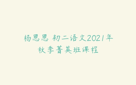 杨思思 初二语文2021年秋季菁英班课程-51自学联盟