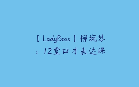【LadyBoss】柳婉琴：12堂口才表达课-51自学联盟