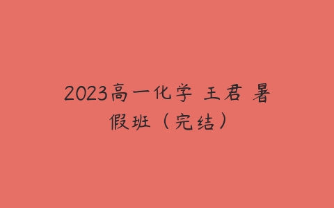 2023高一化学 王君 暑假班（完结）-51自学联盟