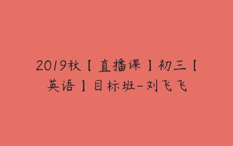 2019秋【直播课】初三【英语】目标班-刘飞飞-51自学联盟