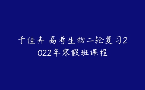 于佳卉 高考生物二轮复习2022年寒假班课程-51自学联盟