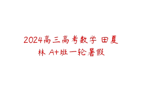 2024高三高考数学 田夏林 A+班一轮暑假-51自学联盟