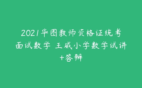 2021华图教师资格证统考面试数学 王威小学数学试讲+答辩-51自学联盟