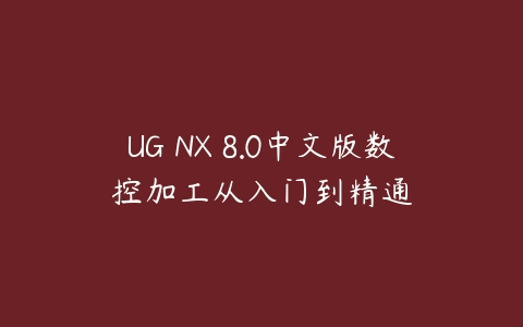 UG NX 8.0中文版数控加工从入门到精通课程资源下载