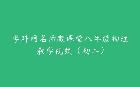 学科网名师微课堂八年级物理教学视频（初二）-51自学联盟