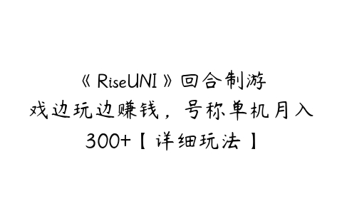 《RiseUNI》回合制游戏边玩边赚钱，号称单机月入300+【详细玩法】-51自学联盟