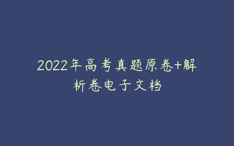 2022年高考真题原卷+解析卷电子文档-51自学联盟