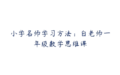 小学名师学习方法：白老师一年级数学思维课-51自学联盟