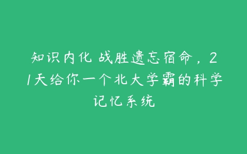 知识内化 战胜遗忘宿命，21天给你一个北大学霸的科学记忆系统-51自学联盟