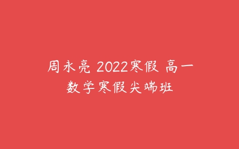 周永亮 2022寒假 高一数学寒假尖端班-51自学联盟