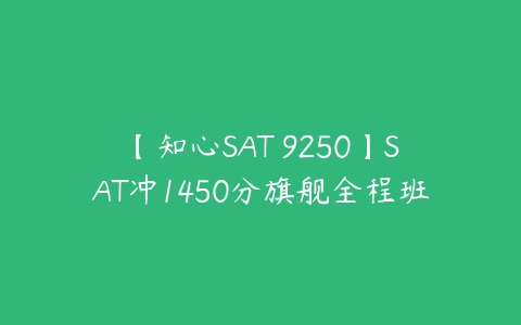 【知心SAT 9250】SAT冲1450分旗舰全程班-51自学联盟
