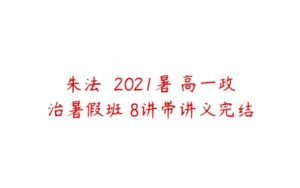 朱法垚 2021暑 高一政治暑假班 8讲带讲义完结-51自学联盟