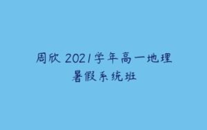 周欣 2021学年高一地理暑假系统班-51自学联盟