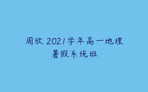 周欣 2021学年高一地理暑假系统班-51自学联盟