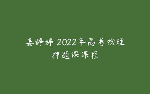 姜婷婷 2022年高考物理押题课课程-51自学联盟