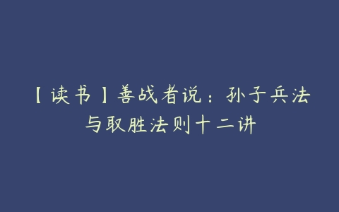 【读书】善战者说：孙子兵法与取胜法则十二讲-51自学联盟